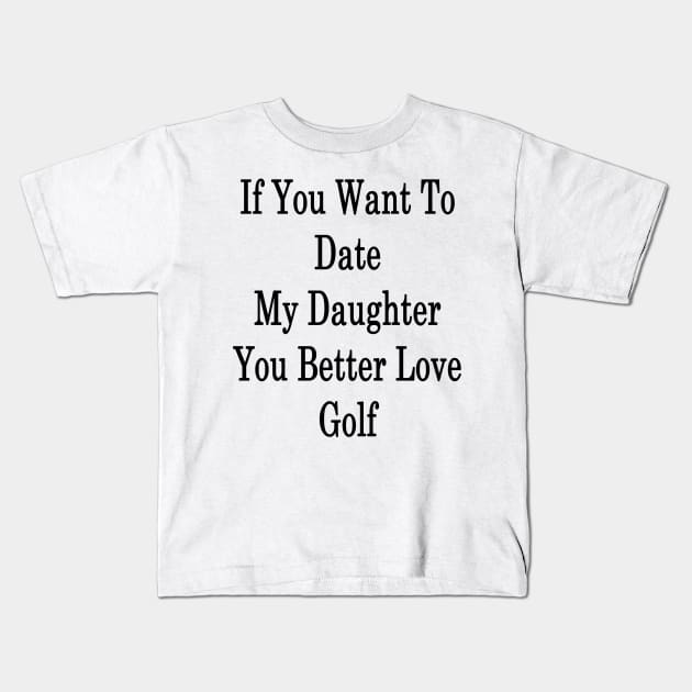 If You Want To Date My Daughter You Better Love Golf Kids T-Shirt by supernova23